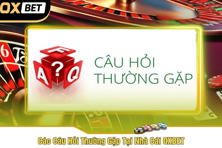 Các Câu Hỏi Thường Gặp Tại Nhà Cái OXBET