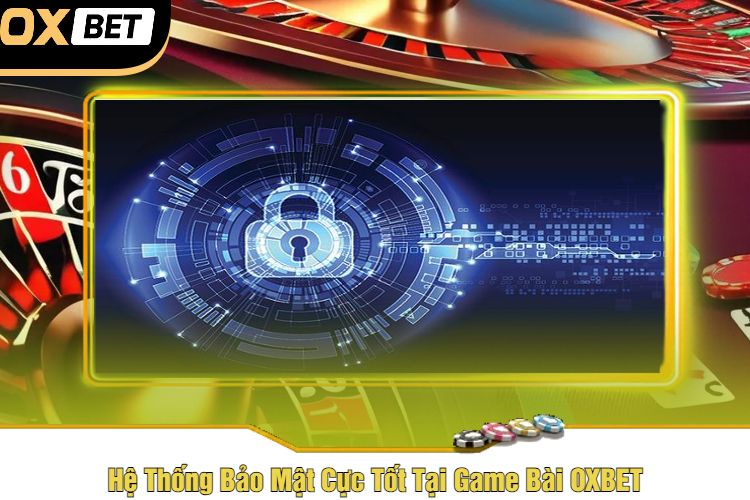 Hệ Thống Bảo Mật Cực Tốt Tại Game Bài OXBET