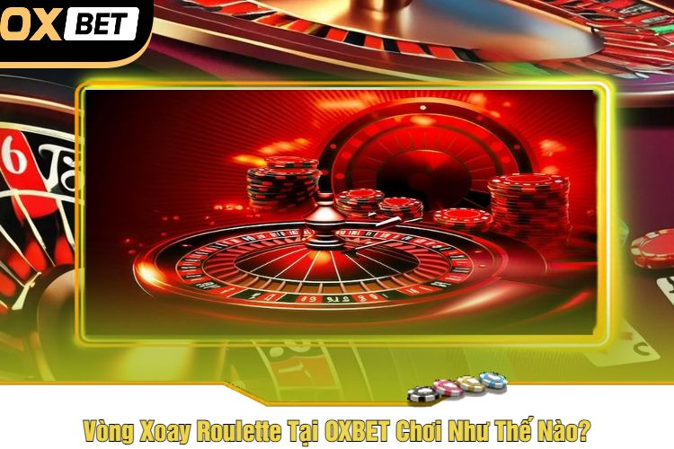 Vòng Xoay Roulette Tại OXBET Chơi Như Thế Nào